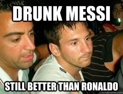 drunk messi still better than ronaldo  