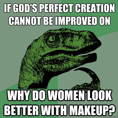 If God's perfect creation cannot be improved on
 why do women look better with makeup?  Philosoraptor