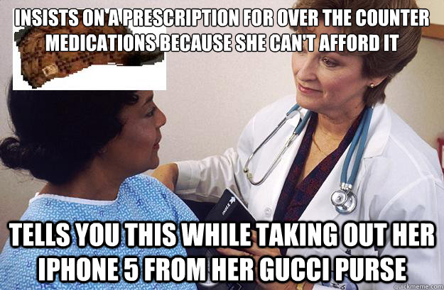 insists on a prescription for over the counter medications because she can't afford it tells you this while taking out her iPhone 5 from her gucci purse - insists on a prescription for over the counter medications because she can't afford it tells you this while taking out her iPhone 5 from her gucci purse  Scumbag Patient