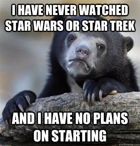 I have never watched Star Wars or Star Trek And I have no plans on starting  Confession Bear