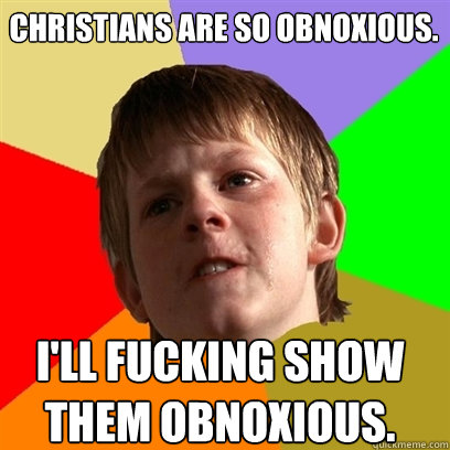 Christians are so obnoxious. I'll fucking show them obnoxious. - Christians are so obnoxious. I'll fucking show them obnoxious.  Angry School Boy