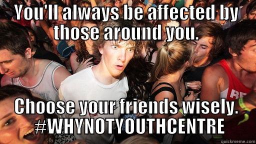 YOU'LL ALWAYS BE AFFECTED BY THOSE AROUND YOU. CHOOSE YOUR FRIENDS WISELY.   #WHYNOTYOUTHCENTRE Sudden Clarity Clarence