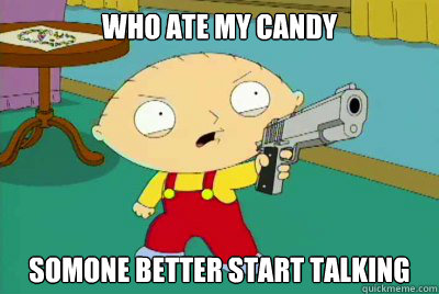 who ate my candy somone better start talking  Family Guy - Stewie and his Cookies