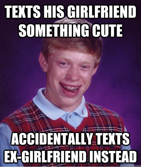 texts his girlfriend something cute accidentally texts ex-girlfriend instead - texts his girlfriend something cute accidentally texts ex-girlfriend instead  Bad Luck Brian