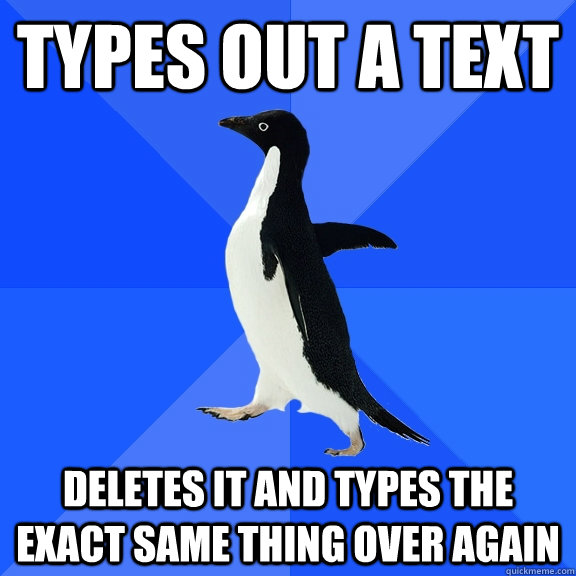 Types out a text Deletes it and types the exact same thing over again  Socially Awkward Penguin