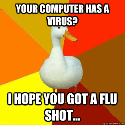 Your computer has a virus? I hope you got a flu shot...  Tech Impaired Duck