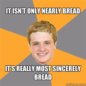 It isn't only nearly bread It's really most sincerely bread - It isn't only nearly bread It's really most sincerely bread  Peeta Mellark