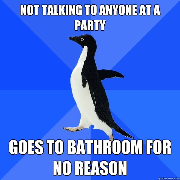 not talking to anyone at a party goes to bathroom for no reason  Socially Awkward Penguin