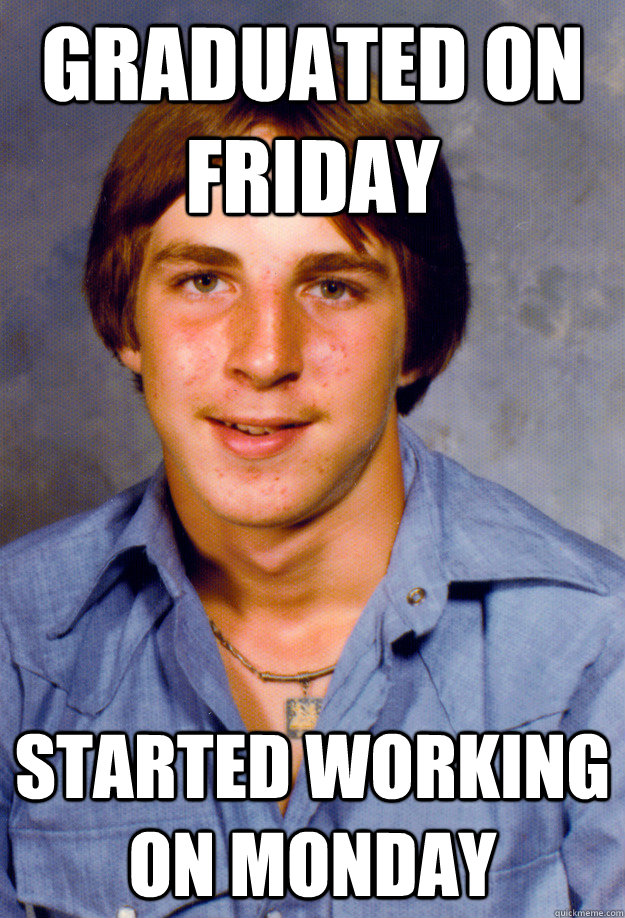 GRADUATED ON FRIDAY STARTED WORKING ON MONDAY - GRADUATED ON FRIDAY STARTED WORKING ON MONDAY  Old Economy Steven