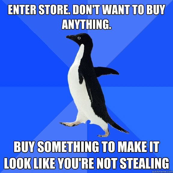 Enter store. Don't want to buy anything. Buy something to make it look like you're not stealing  Socially Awkward Penguin