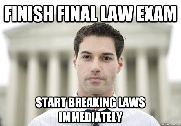 finish final law exam start breaking laws immediately  