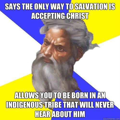 Says the only way to salvation is accepting Christ Allows you to be born in an indigenous tribe that will never hear about him  