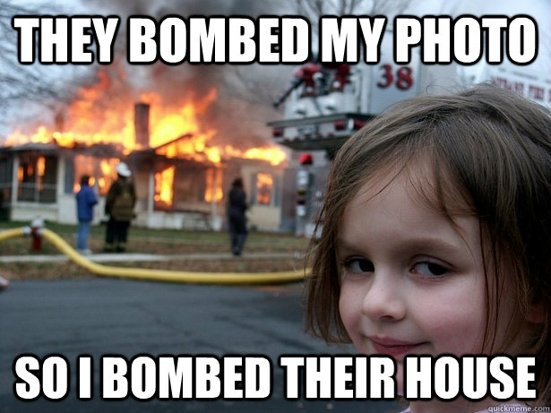 They bombed my photo so i bombed their house - They bombed my photo so i bombed their house  Disaster Girl