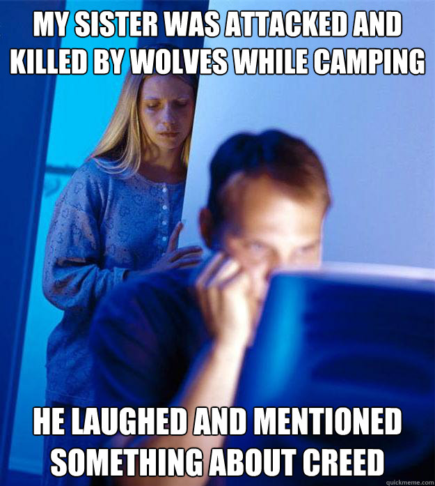 My sister was attacked and killed by wolves while camping he laughed and mentioned something about creed - My sister was attacked and killed by wolves while camping he laughed and mentioned something about creed  Redditors Wife