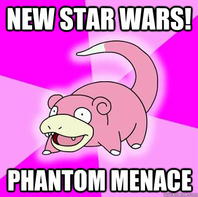 New Star Wars! Phantom Menace  Slowpoke