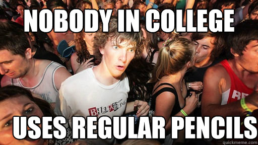 nobody in college uses regular pencils  Sudden Clarity Clarence