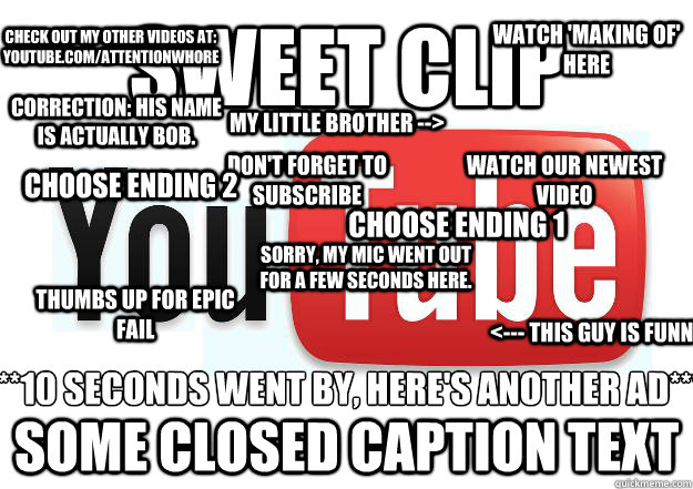 sweet clip some closed caption text watch 'making of' here don't forget to subscribe <--- this guy is funny thumbs up for epic fail watch our newest video choose ending 1 choose ending 2 sorry, my mic went out for a few seconds here. correction: his name   Scumbag Youtube