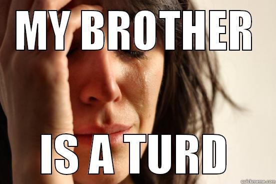 MY BROTHER IS A TURD First World Problems