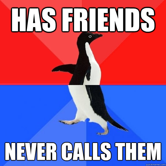 Has friends never calls them  Socially Awksome Penguin