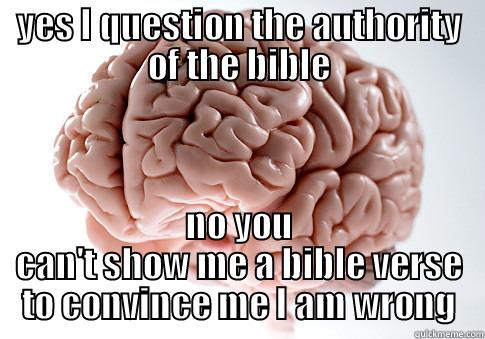 YES I QUESTION THE AUTHORITY OF THE BIBLE NO YOU CAN'T SHOW ME A BIBLE VERSE TO CONVINCE ME I AM WRONG Scumbag Brain