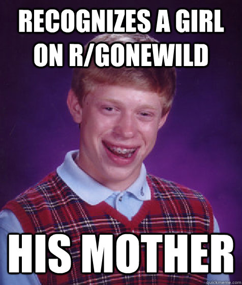 Recognizes a girl on r/gonewild his mother  Bad Luck Brian