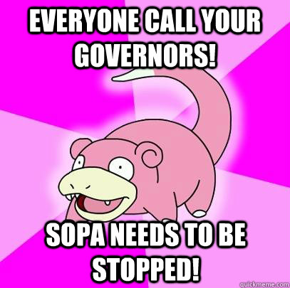 Everyone call your governors! SOPA needs to be stopped! - Everyone call your governors! SOPA needs to be stopped!  Slowpoke