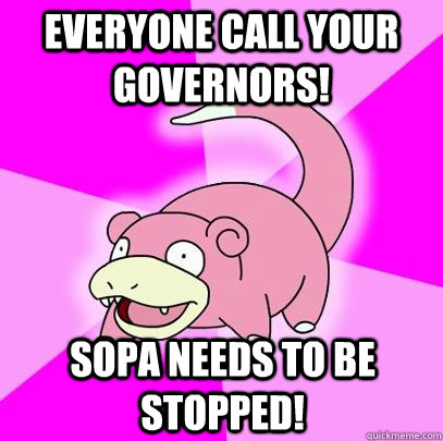 Everyone call your governors! SOPA needs to be stopped!  Slowpoke
