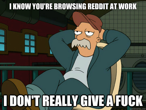 I Know you're browsing reddit at work I Don't really give a fuck - I Know you're browsing reddit at work I Don't really give a fuck  Misc