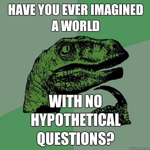 Have you ever imagined a world With no hypothetical questions?  Philosoraptor