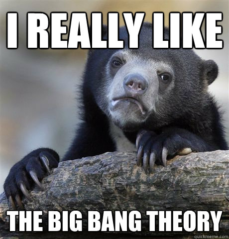 I really like the big bang theory - I really like the big bang theory  Confession Bear