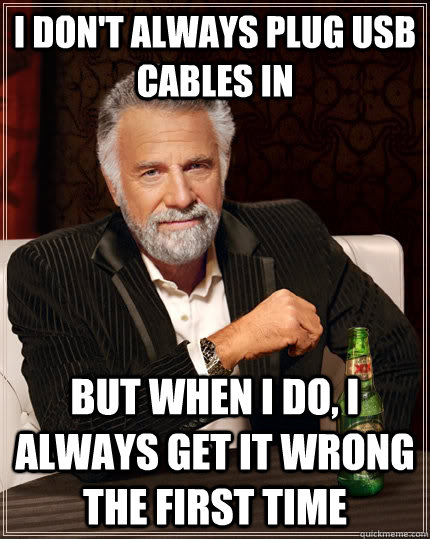 I don't always plug usb cables in but when I do, i always get it wrong the first time  The Most Interesting Man In The World