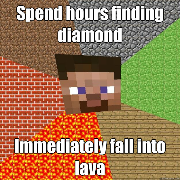 Spend hours finding diamond Immediately fall into lava  Minecraft