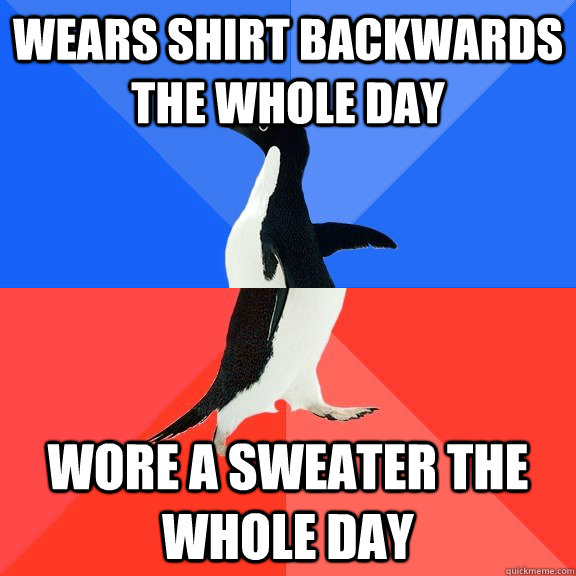 Wears shirt backwards the whole day Wore a sweater the whole day  Socially Awkward Awesome Penguin
