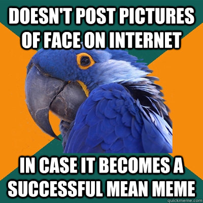 Doesn't post pictures of face on internet In case it becomes a successful mean meme  Paranoid Parrot