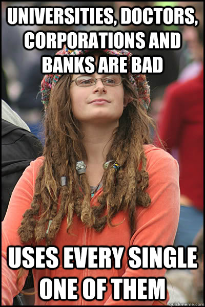 Universities, doctors,  corporations and banks are bad uses every single one of them   College Liberal