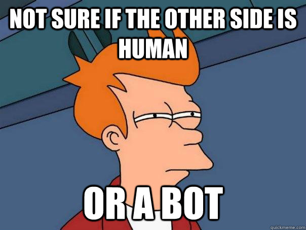 Not sure if the other side is human Or a bot  Futurama Fry