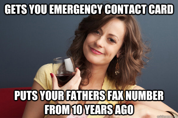 Gets you emergency contact card Puts your fathers fax number from 10 years ago   Forever Resentful Mother
