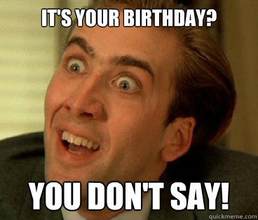 It's your birthday? You don't say!  