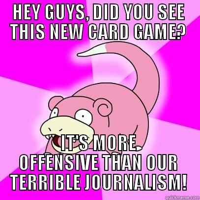 HEY GUYS, DID YOU SEE THIS NEW CARD GAME? IT'S MORE OFFENSIVE THAN OUR TERRIBLE JOURNALISM! Slowpoke