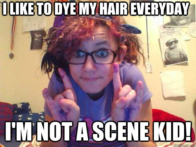 I like to dye my hair everyday I'M NOT A SCENE KID!  