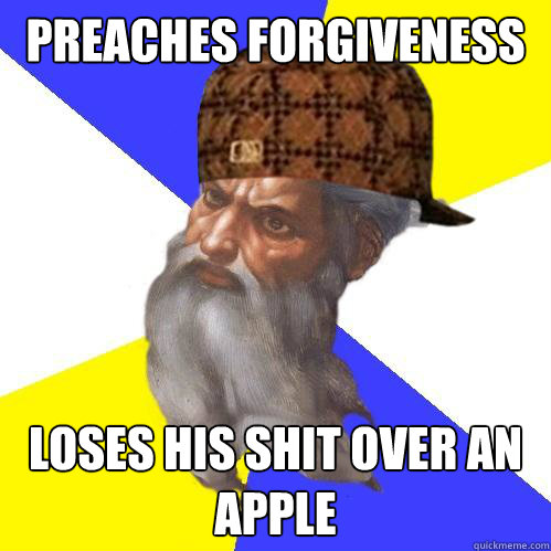 preaches forgiveness loses his shit over an apple - preaches forgiveness loses his shit over an apple  Scumbag God is an SBF