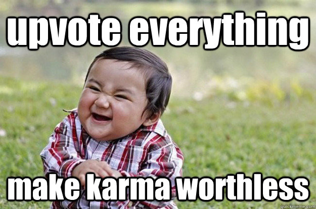 upvote everything make karma worthless  Evil Baby