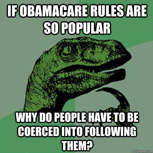 If Obamacare rules are so popular why do people have to be coerced into following them?  Philosoraptor