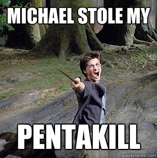 michael stole my pentakill  Pissed off Harry