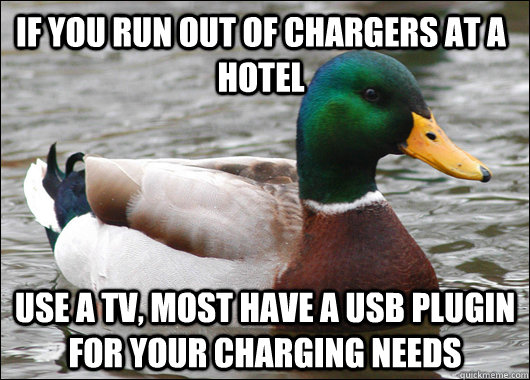 If you run out of chargers at a hotel Use a tv, most have a usb plugin for your charging needs - If you run out of chargers at a hotel Use a tv, most have a usb plugin for your charging needs  Actual Advice Mallard