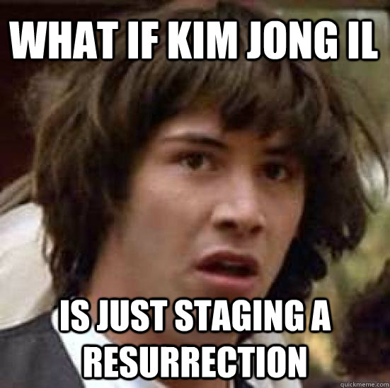 what if kim jong il is just staging a resurrection  conspiracy keanu