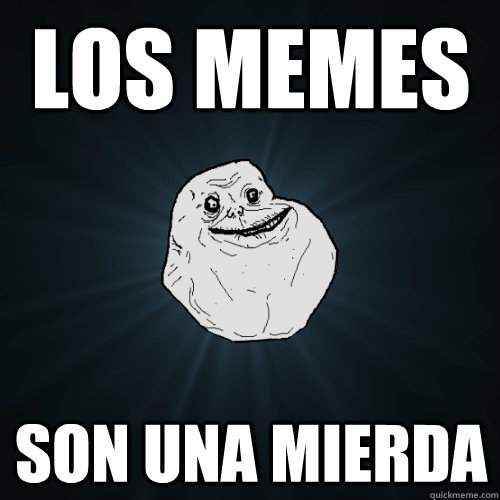 Los Memes Son una Mierda  Forever Alone