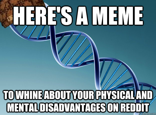 Here's a meme To whine about your physical and mental disadvantages on reddit  Scumbag Genetics