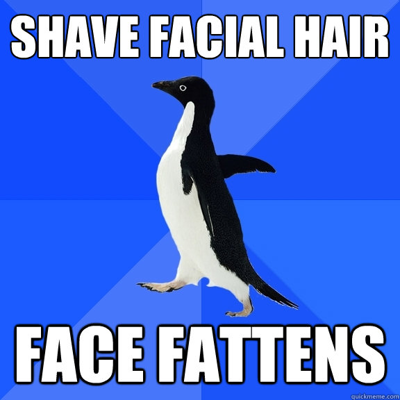 shave facial hair face fattens  Socially Awkward Penguin