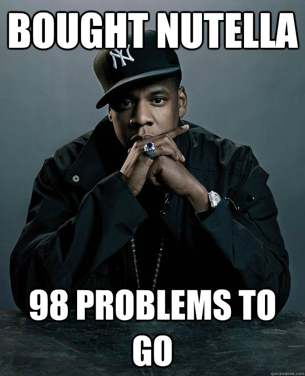 Bought Nutella 98 problems to go  Jay Z Problems